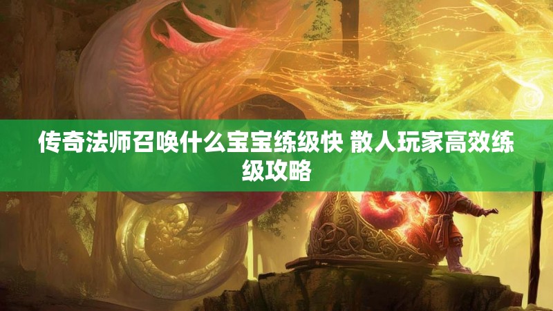 传奇法师召唤什么宝宝练级快 散人玩家高效练级攻略