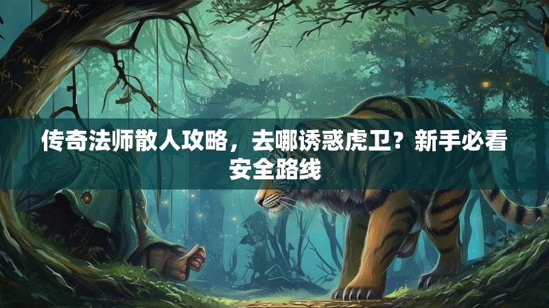传奇法师散人攻略，去哪诱惑虎卫？新手必看安全路线