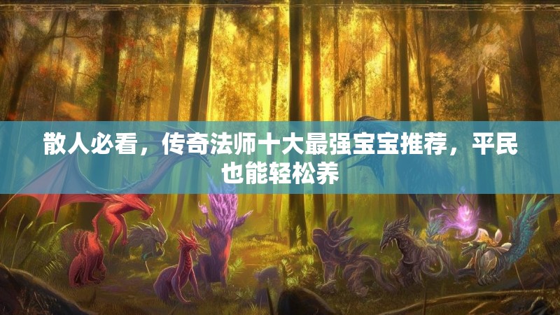 散人必看，传奇法师十大最强宝宝推荐，平民也能轻松养