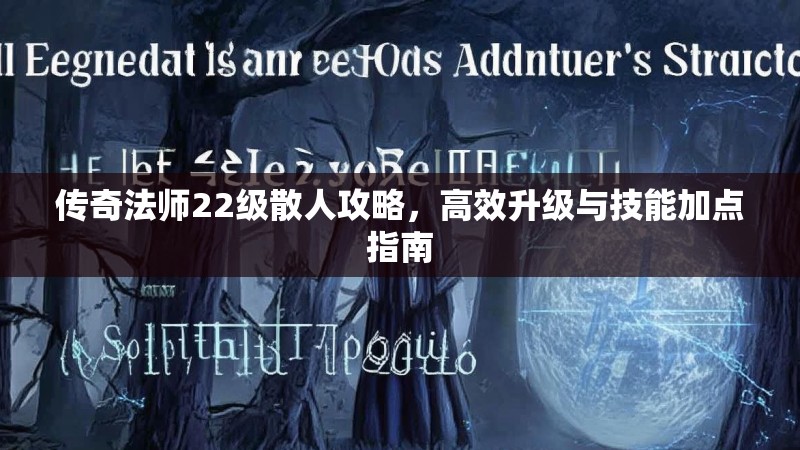 传奇法师22级散人攻略,高效升级与技能加点指南