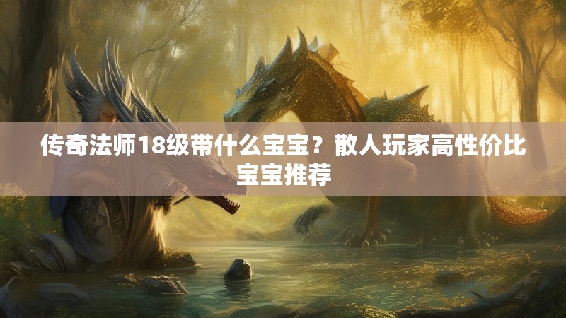 传奇法师18级带什么宝宝？散人玩家高性价比宝宝推荐