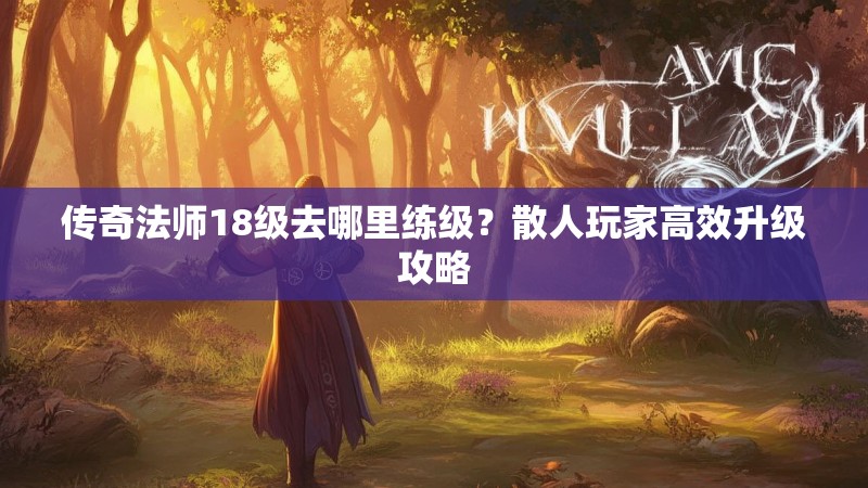 传奇法师18级去哪里练级？散人玩家高效升级攻略