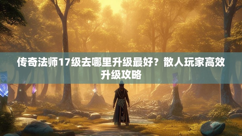 传奇法师17级去哪里升级最好？散人玩家高效升级攻略