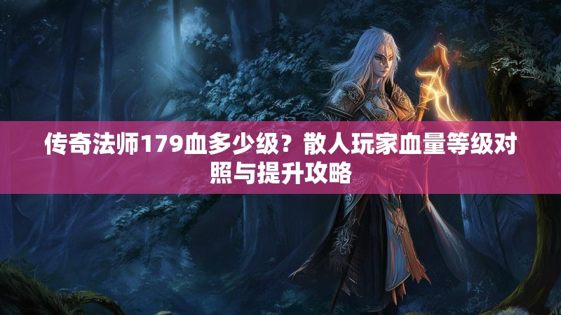 传奇法师179血多少级？散人玩家血量等级对照与提升攻略