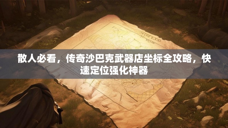 散人必看，传奇沙巴克武器店坐标全攻略，快速定位强化神器