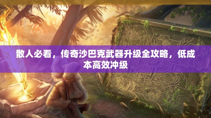 散人必看，传奇沙巴克武器升级全攻略，低成本高效冲级