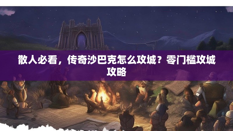 散人必看，传奇沙巴克怎么攻城？零门槛攻城攻略