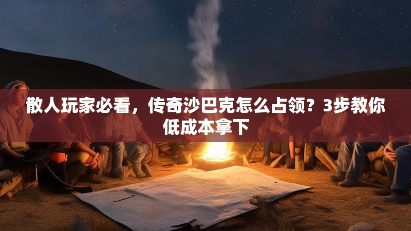 散人玩家必看，传奇沙巴克怎么占领？3步教你低成本拿下