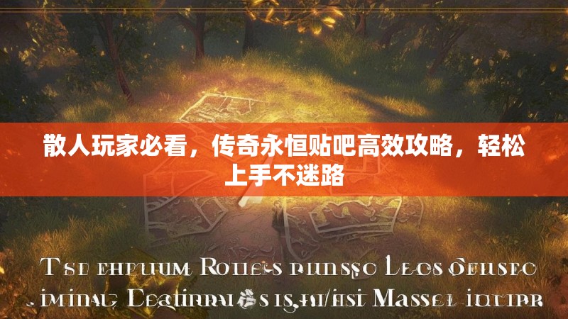 散人玩家必看，传奇永恒贴吧高效攻略，轻松上手不迷路