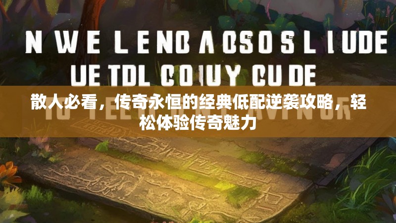 散人必看，传奇永恒的经典低配逆袭攻略，轻松体验传奇魅力