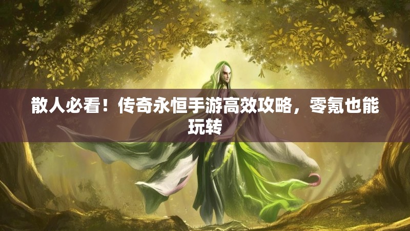 散人必看！传奇永恒手游高效攻略，零氪也能玩转