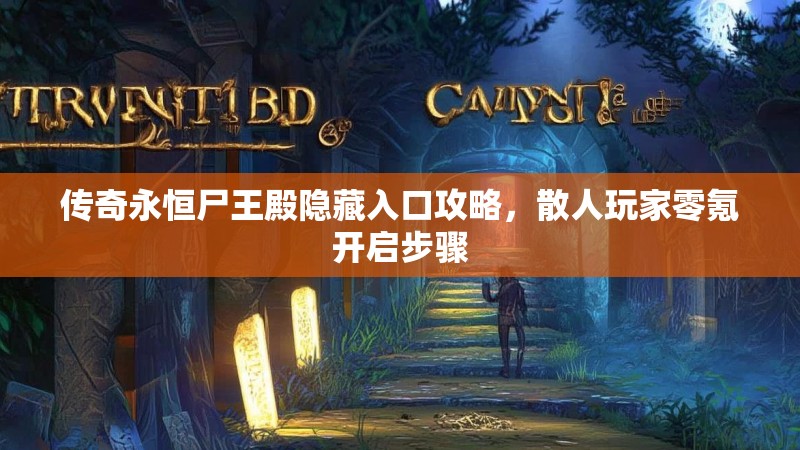 传奇永恒尸王殿隐藏入口攻略，散人玩家零氪开启步骤