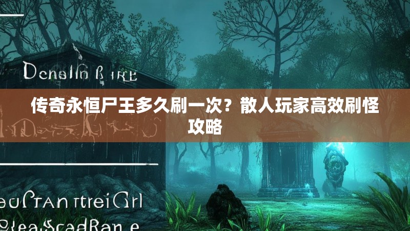 传奇永恒尸王多久刷一次？散人玩家高效刷怪攻略