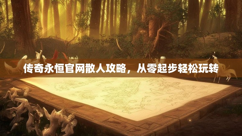 传奇永恒官网散人攻略，从零起步轻松玩转