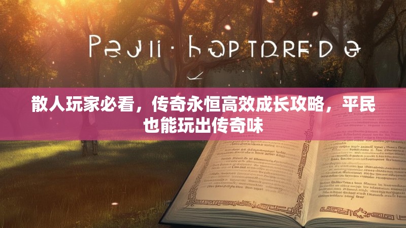 散人玩家必看，传奇永恒高效成长攻略，平民也能玩出传奇味