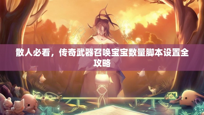 散人必看，传奇武器召唤宝宝数量脚本设置全攻略