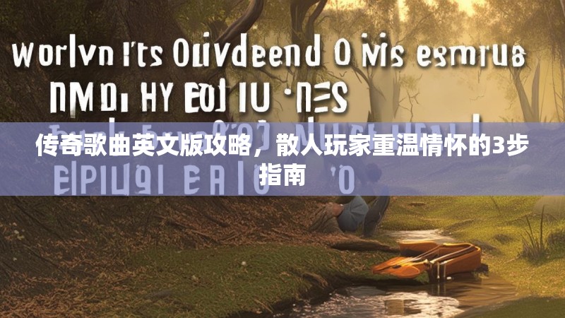 传奇歌曲英文版攻略，散人玩家重温情怀的3步指南