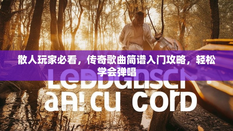 散人玩家必看，传奇歌曲简谱入门攻略，轻松学会弹唱