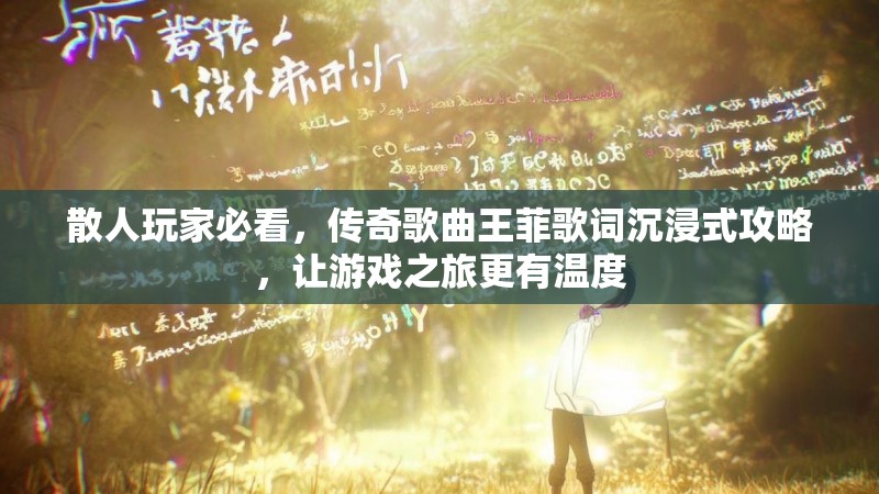 散人玩家必看，传奇歌曲王菲歌词沉浸式攻略，让游戏之旅更有温度