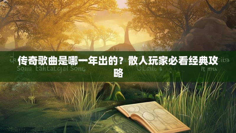传奇歌曲是哪一年出的？散人玩家必看经典攻略