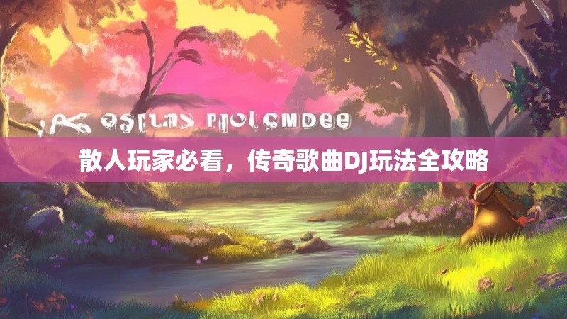 散人玩家必看，传奇歌曲DJ玩法全攻略