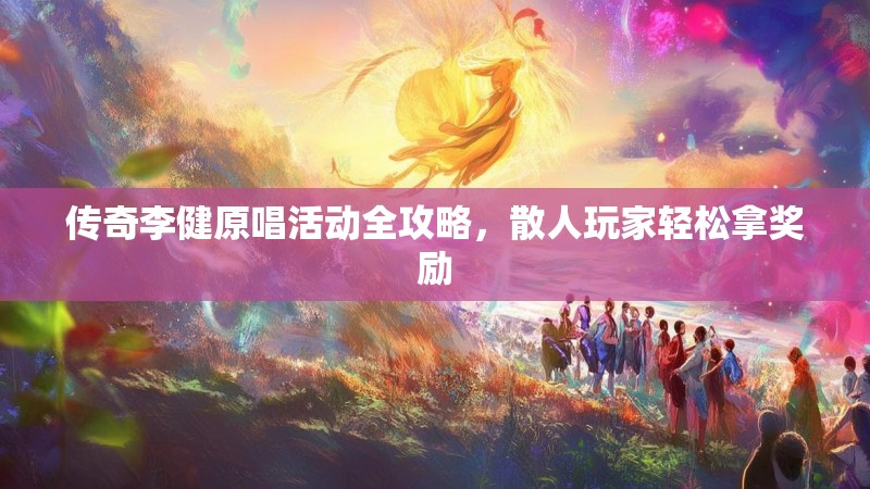 传奇李健原唱活动全攻略，散人玩家轻松拿奖励