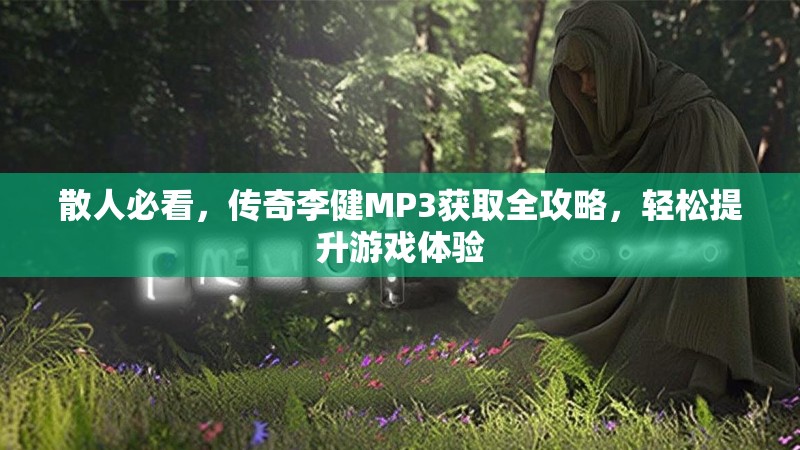 散人必看，传奇李健MP3获取全攻略，轻松提升游戏体验