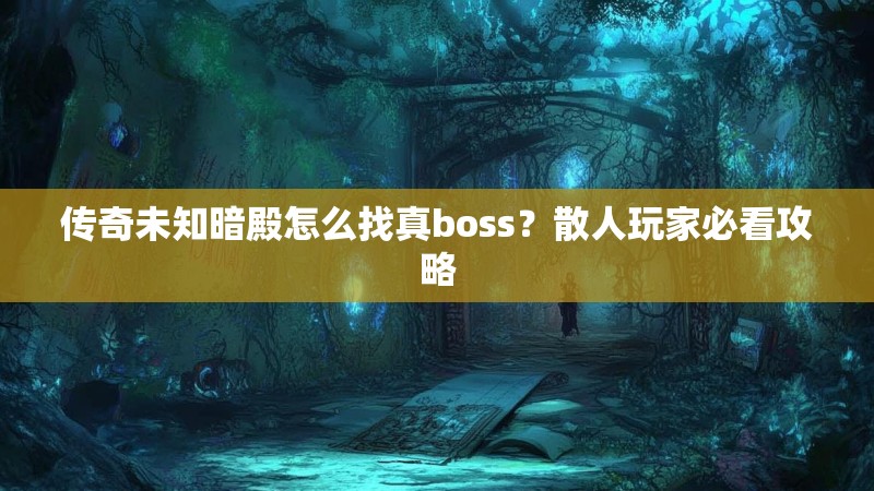 传奇未知暗殿怎么找真boss？散人玩家必看攻略