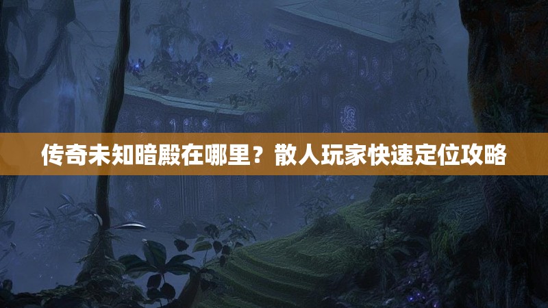 传奇未知暗殿在哪里？散人玩家快速定位攻略