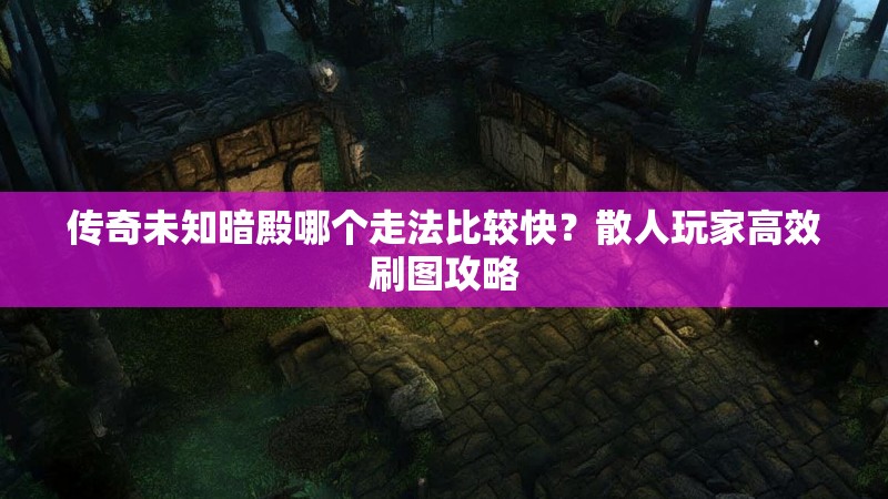 传奇未知暗殿哪个走法比较快？散人玩家高效刷图攻略