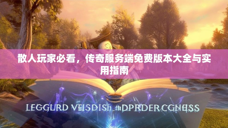 散人玩家必看，传奇服务端免费版本大全与实用指南