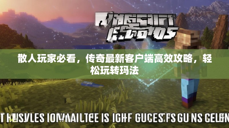 散人玩家必看，传奇最新客户端高效攻略，轻松玩转玛法