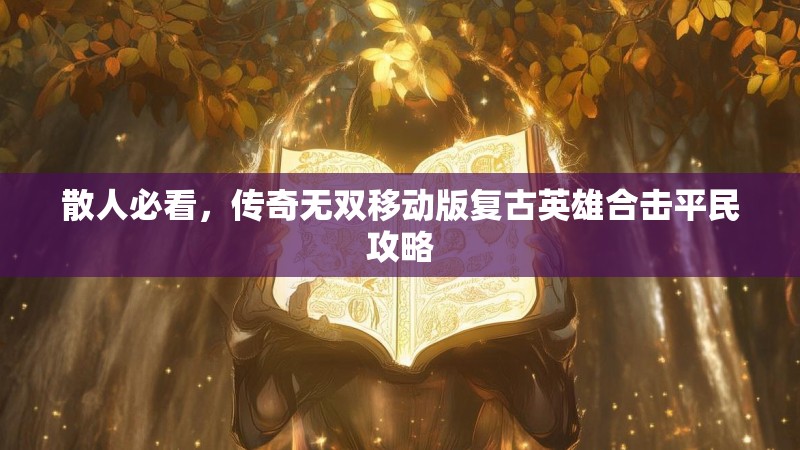 散人必看，传奇无双移动版复古英雄合击平民攻略