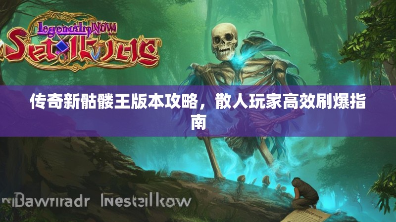传奇新骷髅王版本攻略，散人玩家高效刷爆指南