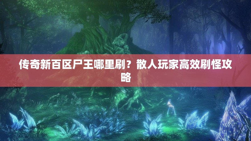 传奇新百区尸王哪里刷？散人玩家高效刷怪攻略