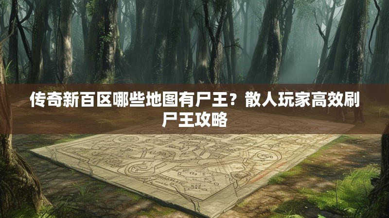 传奇新百区哪些地图有尸王？散人玩家高效刷尸王攻略