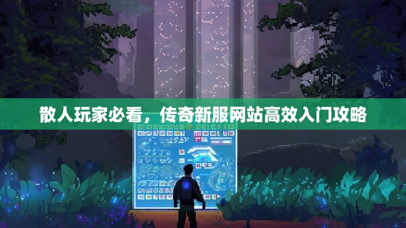 散人玩家必看，传奇新服网站高效入门攻略