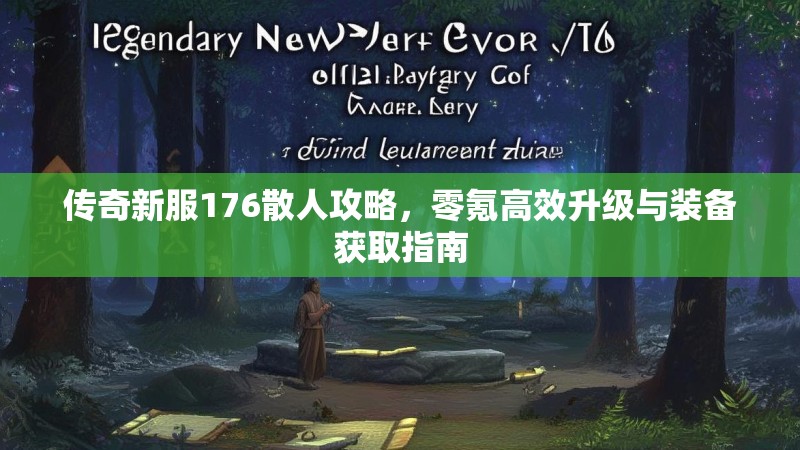 传奇新服176散人攻略，零氪高效升级与装备获取指南