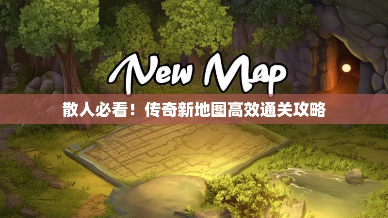 散人必看！传奇新地图高效通关攻略