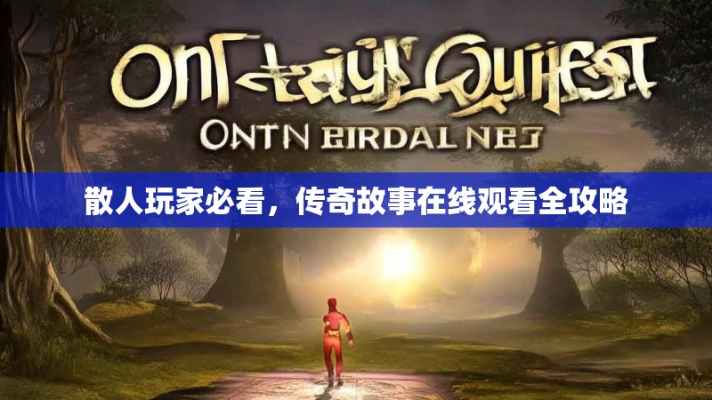 散人玩家必看，传奇故事在线观看全攻略