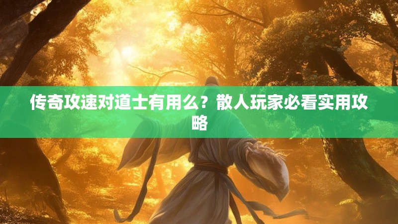 传奇攻速对道士有用么？散人玩家必看实用攻略