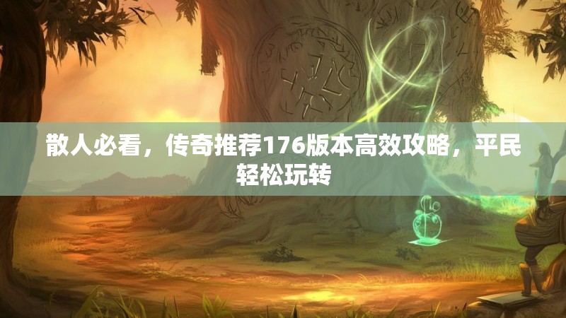 散人必看，传奇推荐176版本高效攻略，平民轻松玩转