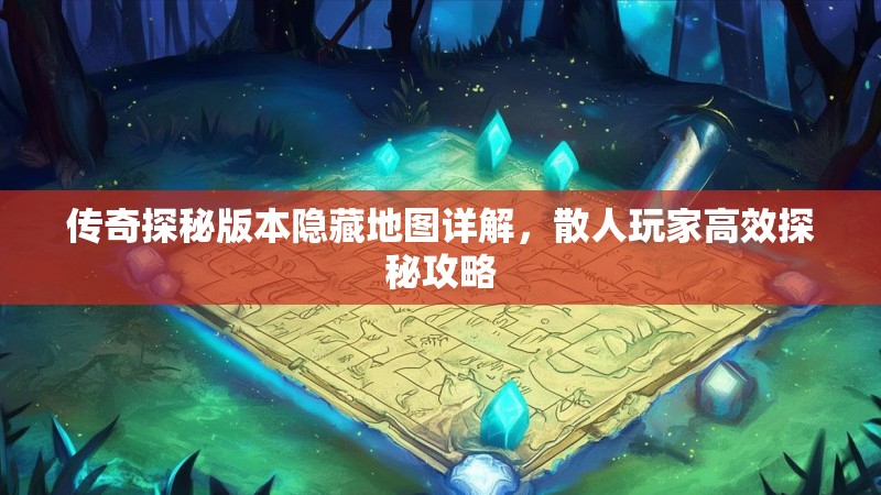 传奇探秘版本隐藏地图详解，散人玩家高效探秘攻略