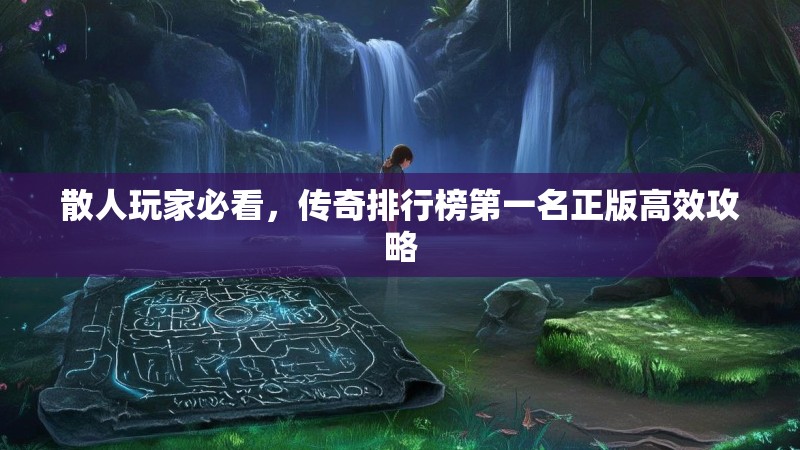 散人玩家必看，传奇排行榜第一名正版高效攻略