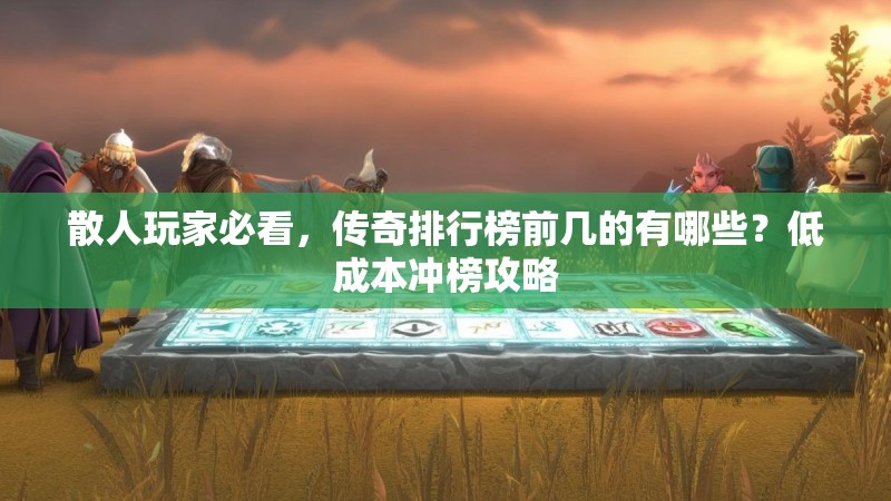 散人玩家必看，传奇排行榜前几的有哪些？低成本冲榜攻略
