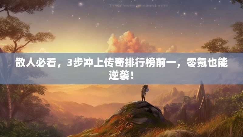 散人必看，3步冲上传奇排行榜前一，零氪也能逆袭！