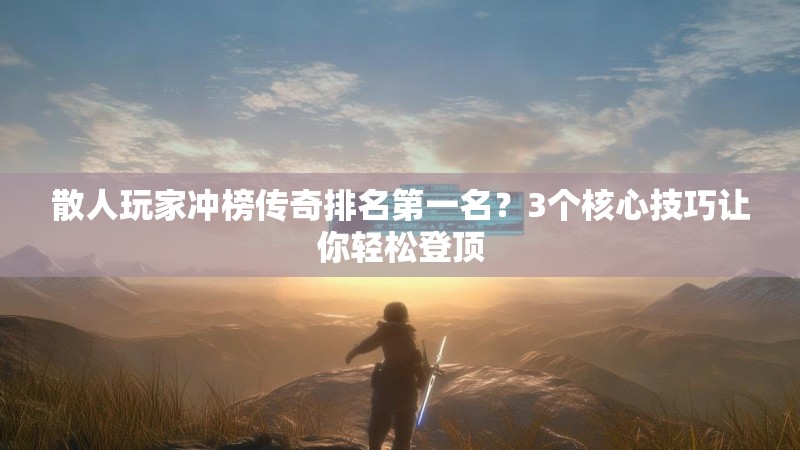 散人玩家冲榜传奇排名第一名？3个核心技巧让你轻松登顶