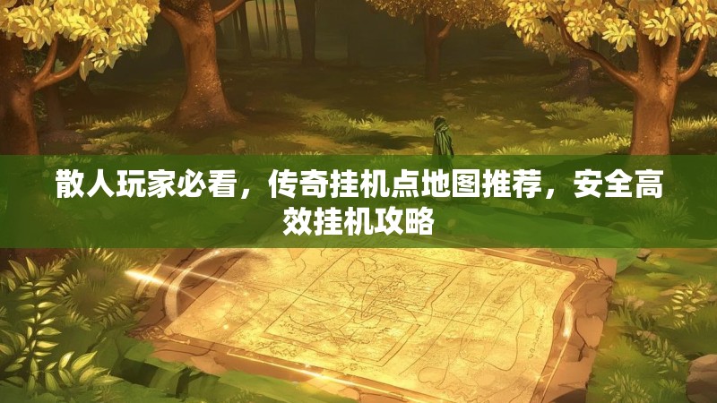 散人玩家必看，传奇挂机点地图推荐，安全高效挂机攻略