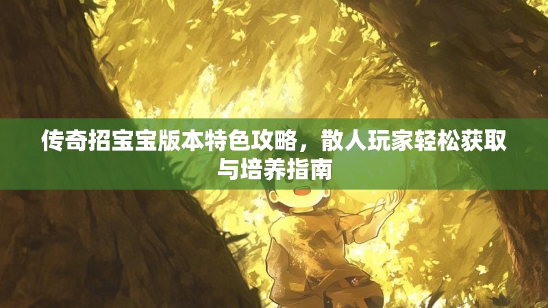 传奇招宝宝版本特色攻略，散人玩家轻松获取与培养指南
