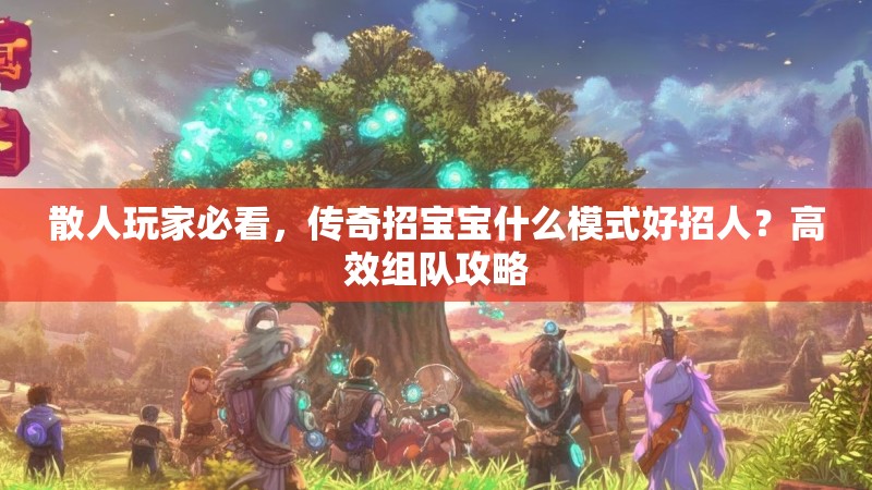 散人玩家必看，传奇招宝宝什么模式好招人？高效组队攻略